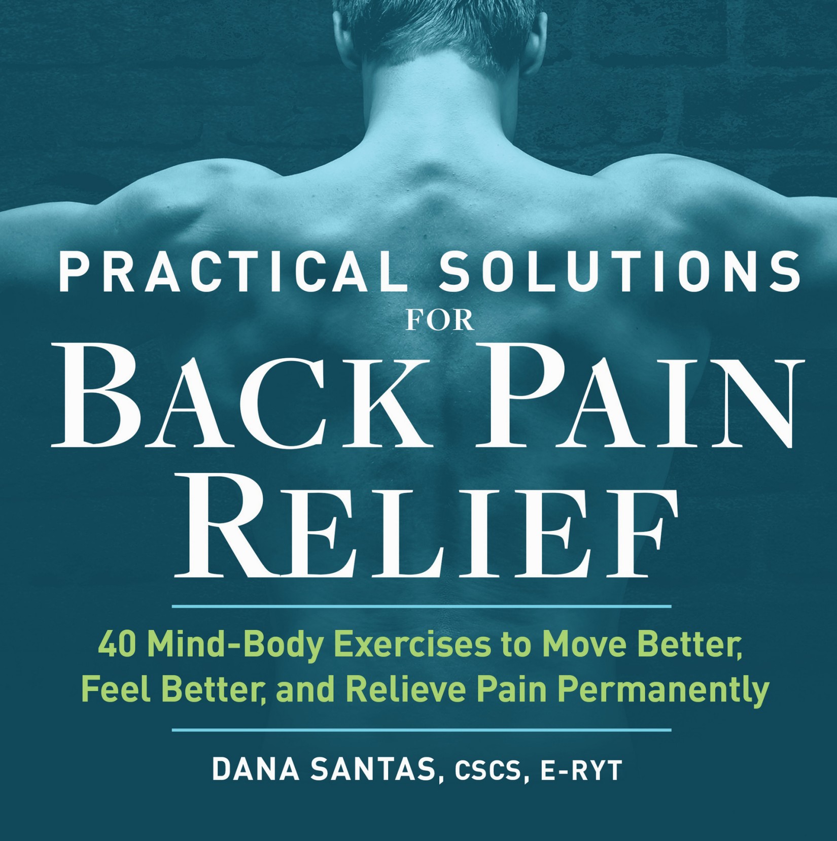 Practical Solutions for Back Pain Relief: 40 Mind-Body Exercises to Move Better, Feel Better, and Relieve Pain Permanently