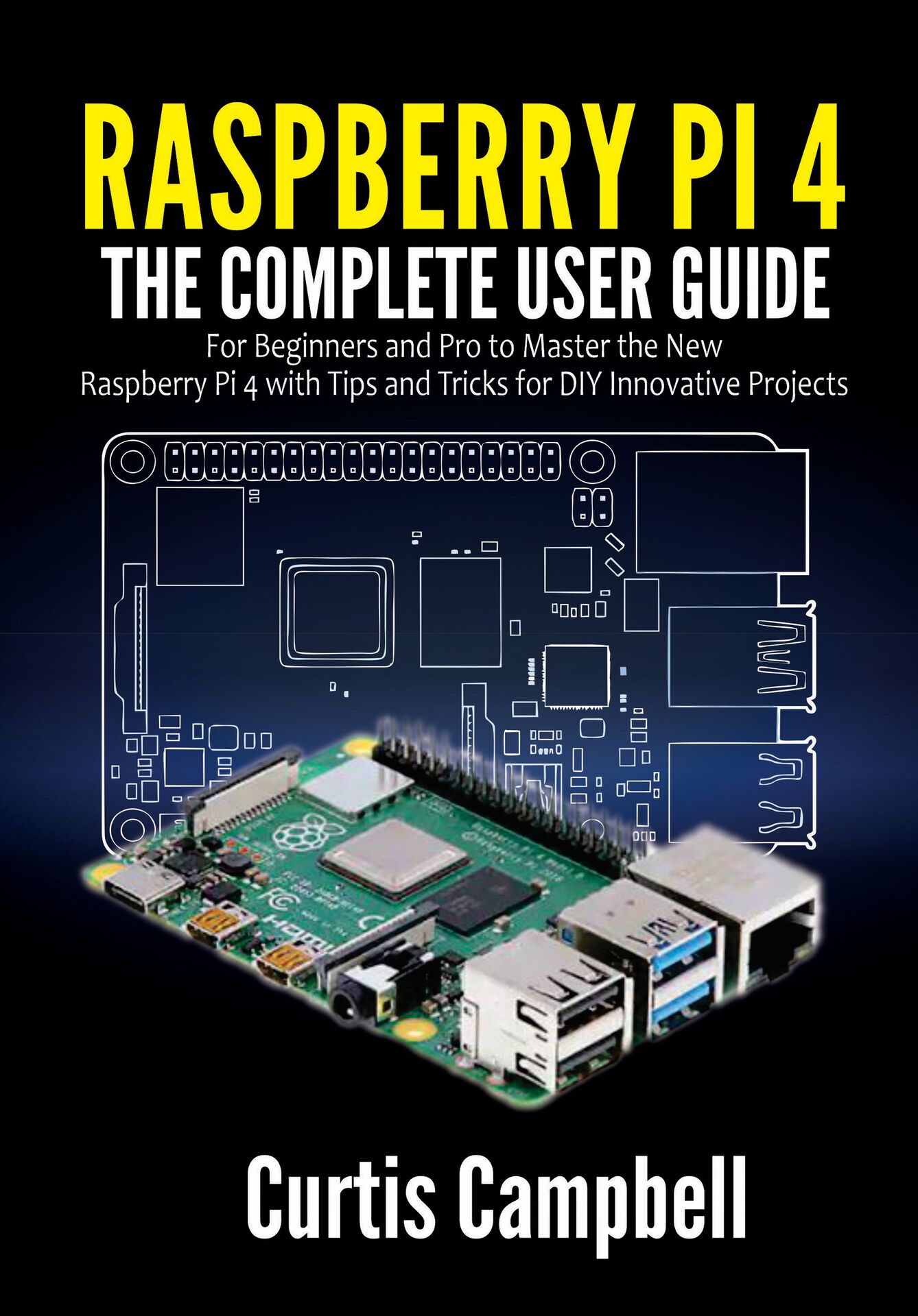 Raspberry Pi 4: The Complete User Guide for Beginners and Pro to Master the New Raspberry Pi 4 with Tips and Tricks for DIY Innovative Projects