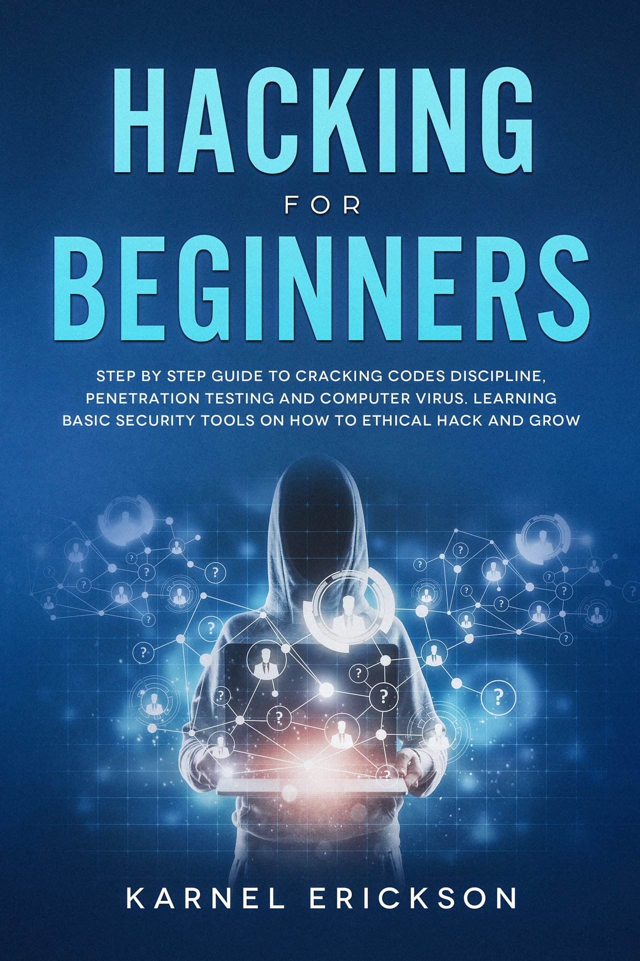 Hacking for Beginners: Step By Step Guide to Cracking Codes Discipline, Penetration Testing, and Computer Virus. Learning Basic Security Tools On How To Ethical Hack And Grow