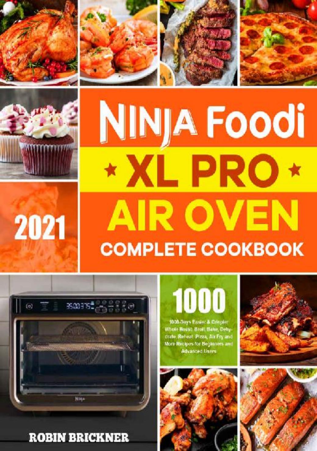 Ninja Foodi XL Pro Air Oven Complete Cookbook 2021: 1000-Days Easier & Crispier Whole Roast, Broil, Bake, Dehydrate, Reheat, Pizza, Air Fry and More Recipes for Beginners and Advanced Users