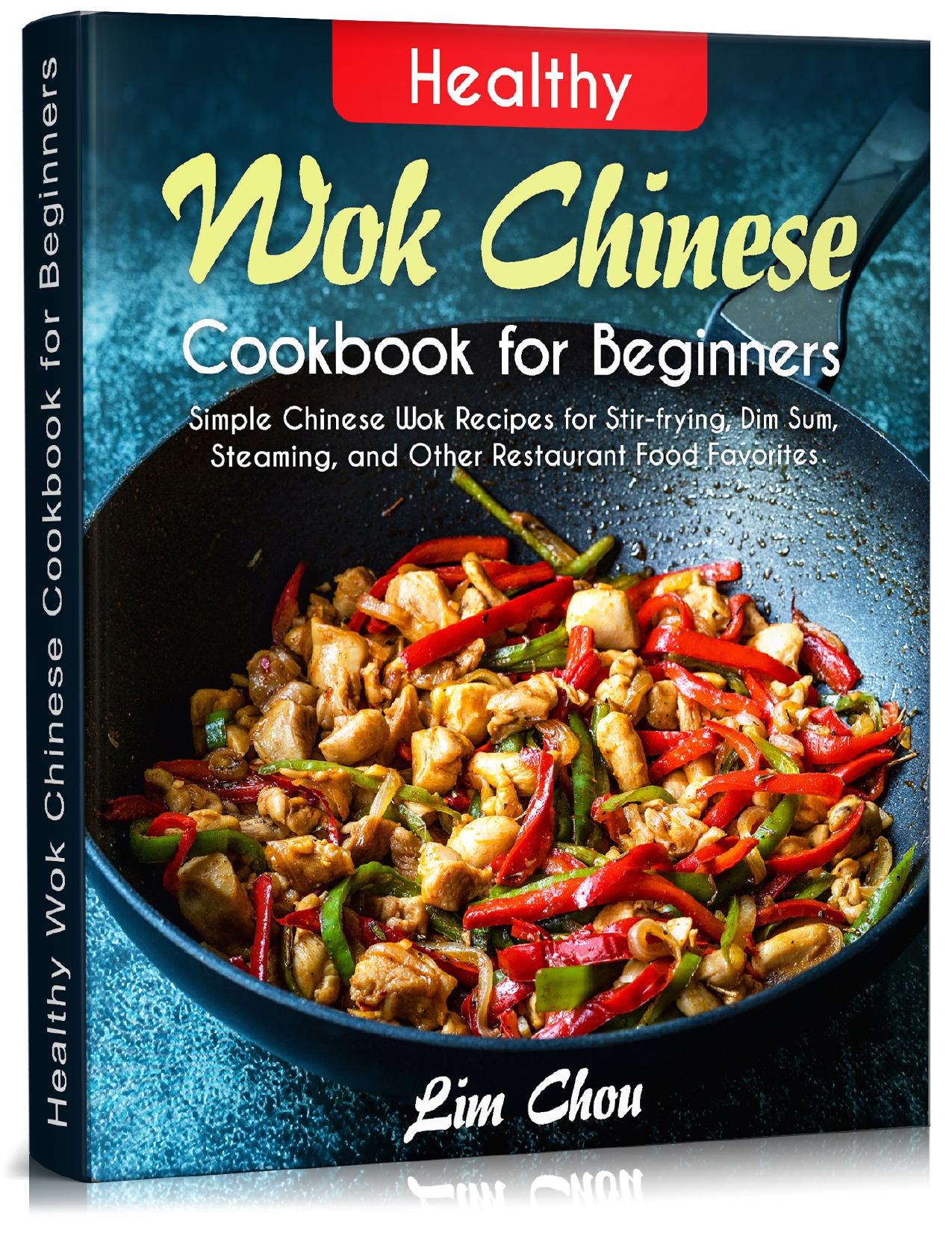 Healthy Wok Chinese Cookbook for Beginners: Simple Chinese Wok Recipes for Stir-frying, Dim Sum, Steaming, and Other Restaurant Food Favorites (asian, thai, takeout, noodles, rice, Pork beef lamb)