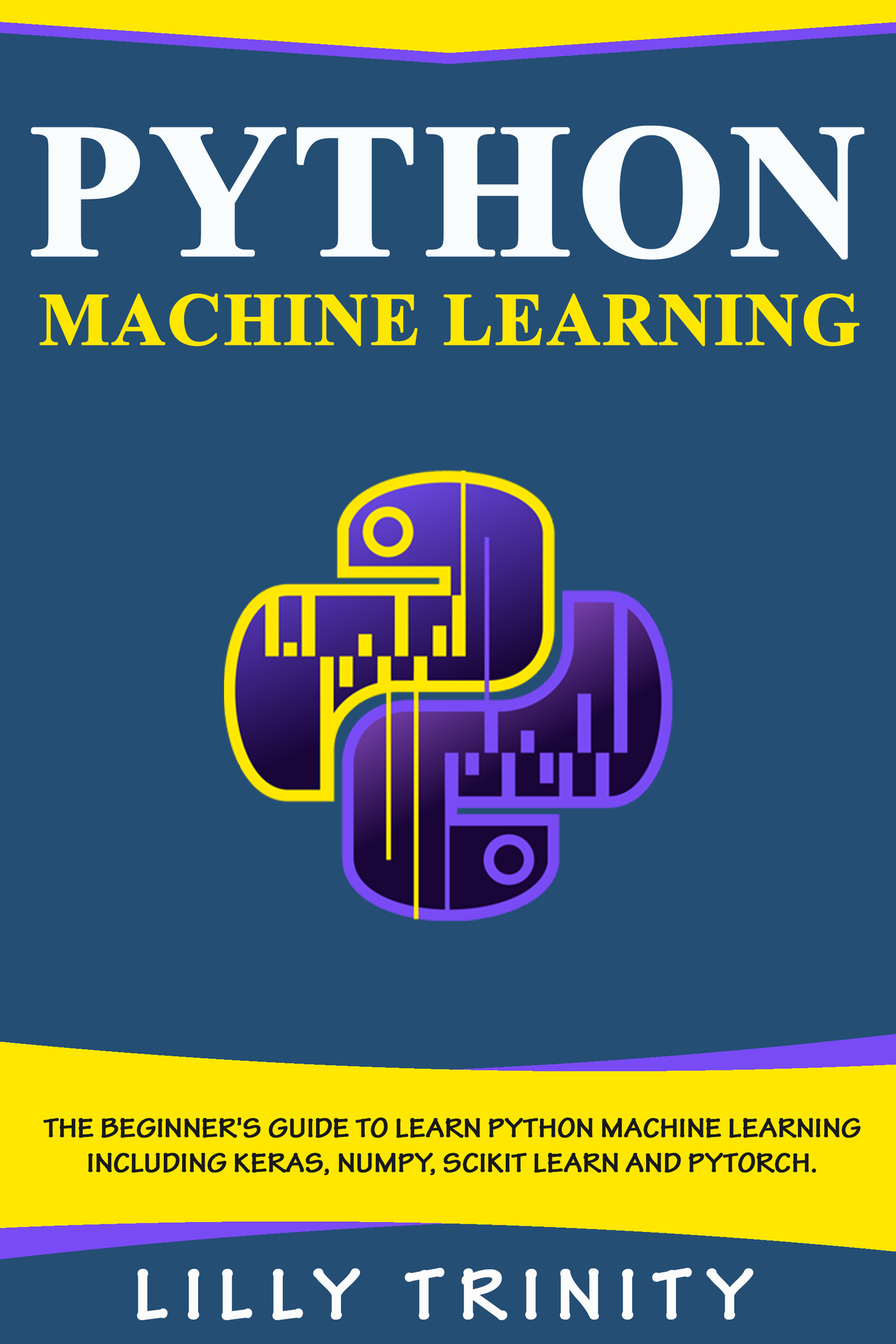 Python Machine Learning: The Beginner's Guide To Learn Python Machine Learning Including Keras, Numpy, Scikit Learn and PyTorch.