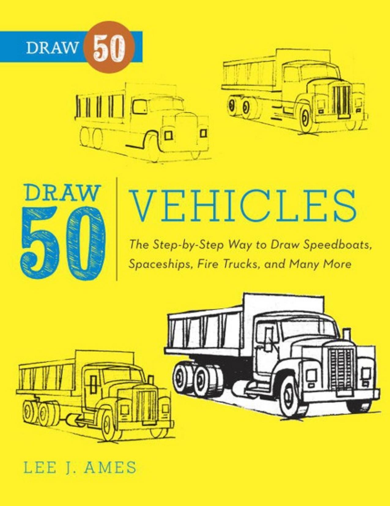 Draw 50 Vehicles: The Step-by-Step Way to Draw Speedboats, Spaceships, Fire Trucks, and Many More... - PDFDrive.com