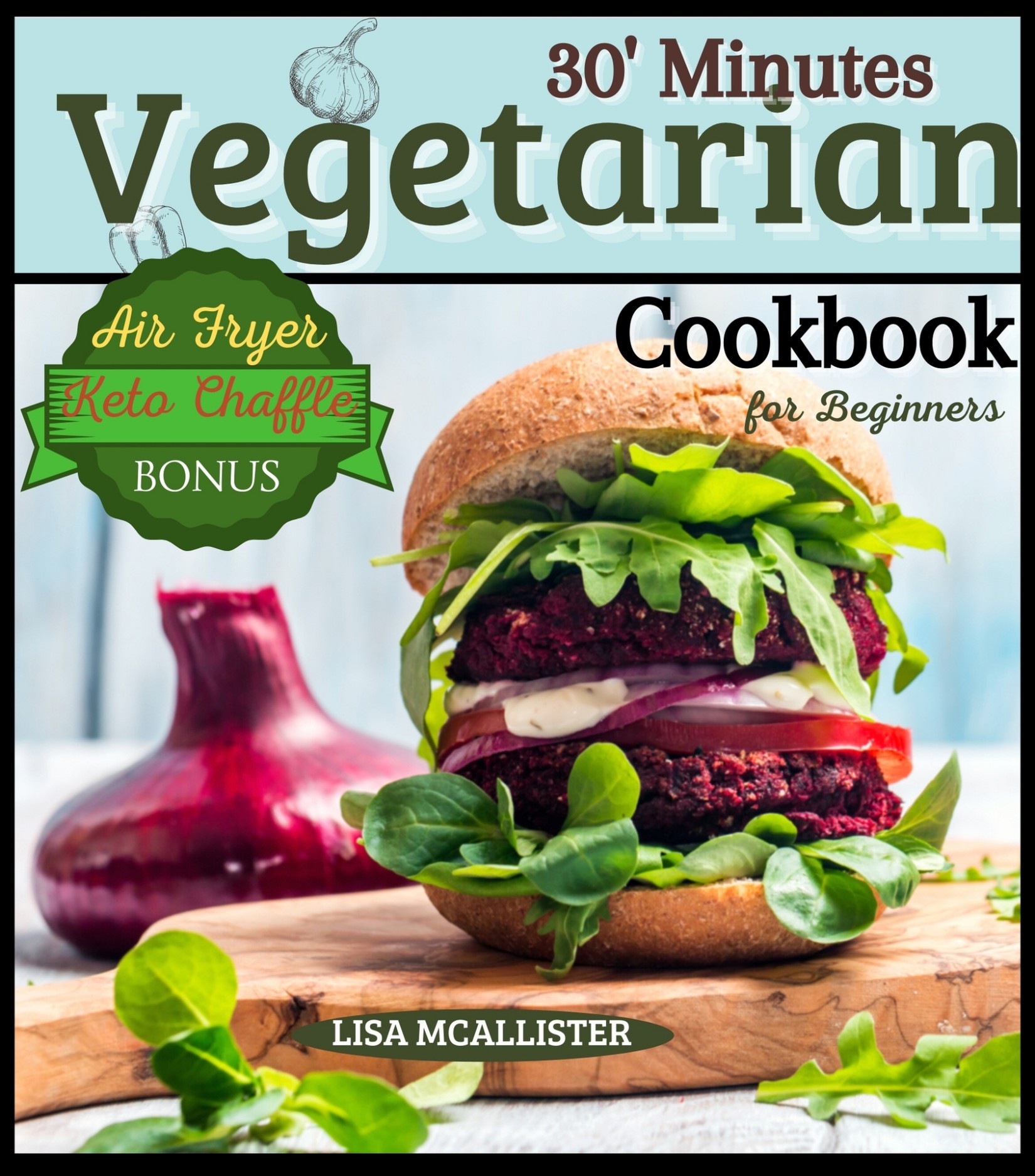 30’ Minutes Vegetarian Cookbook for Beginners : Easy and Amazing Recipes for Your Air Fryer | Special Bonus: Keto Chaffle Tasty Dishes