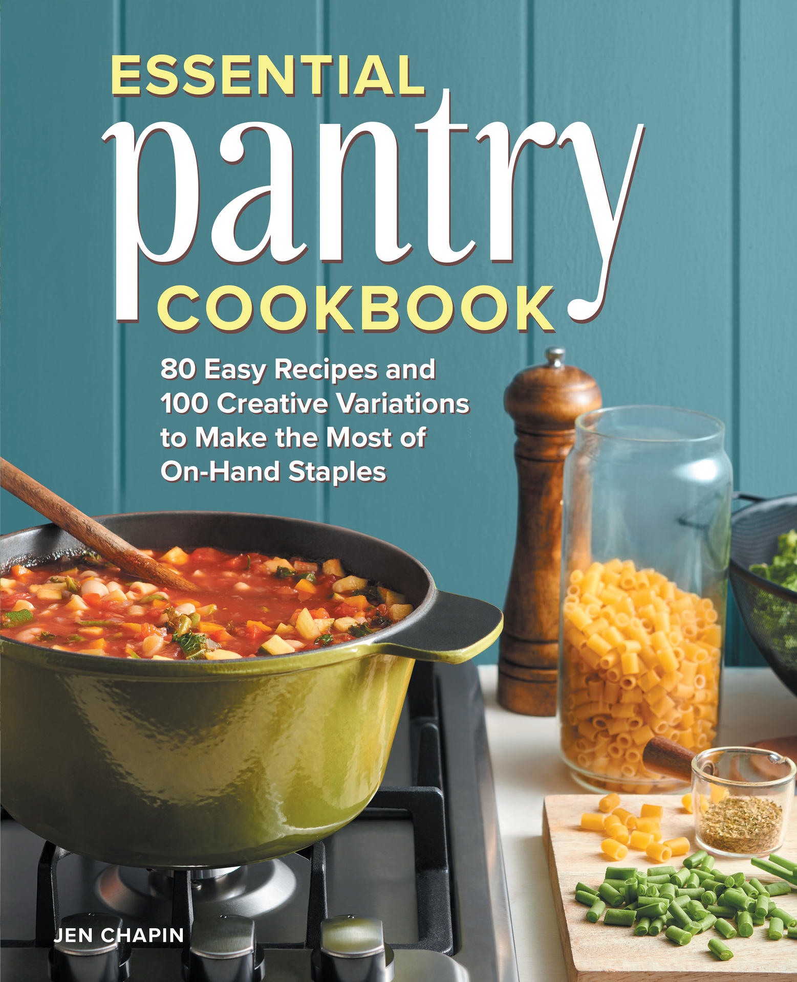 Essential Pantry Cookbook: 80 Easy Recipes and 100 Creative Variations to Make the Most of On-Hand Staples