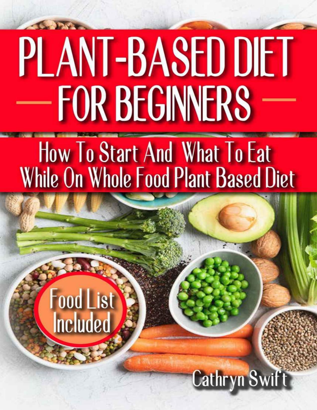 PLANT-BASED DIET FOR BEGINNERS: How To Start And What To Eat While On Whole Food Plant Based Diet - Discover The Winning Food List That Would Purify, Control Weight, And Take Care Of Health