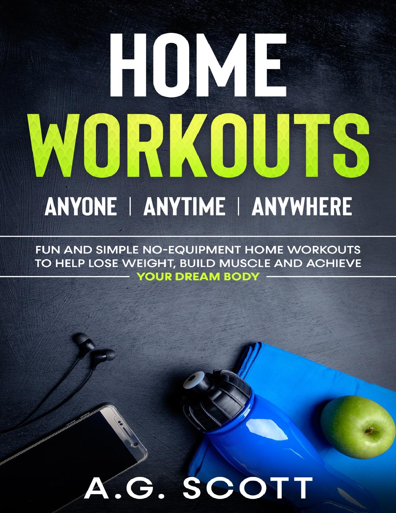 Home Workouts: Anyone | Anytime | Anywhere: Fun and Simple No-Equipment Home Workouts to Help Lose Weight, Build Muscle and Achieve Your Dream Body