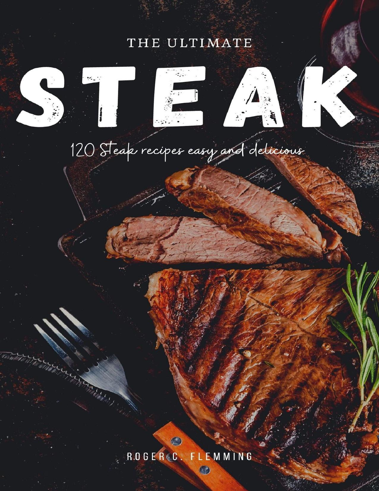 The Ultimate Steak Cookbook: 120 Steak Recipes Easy and Delicious Mouthwatering