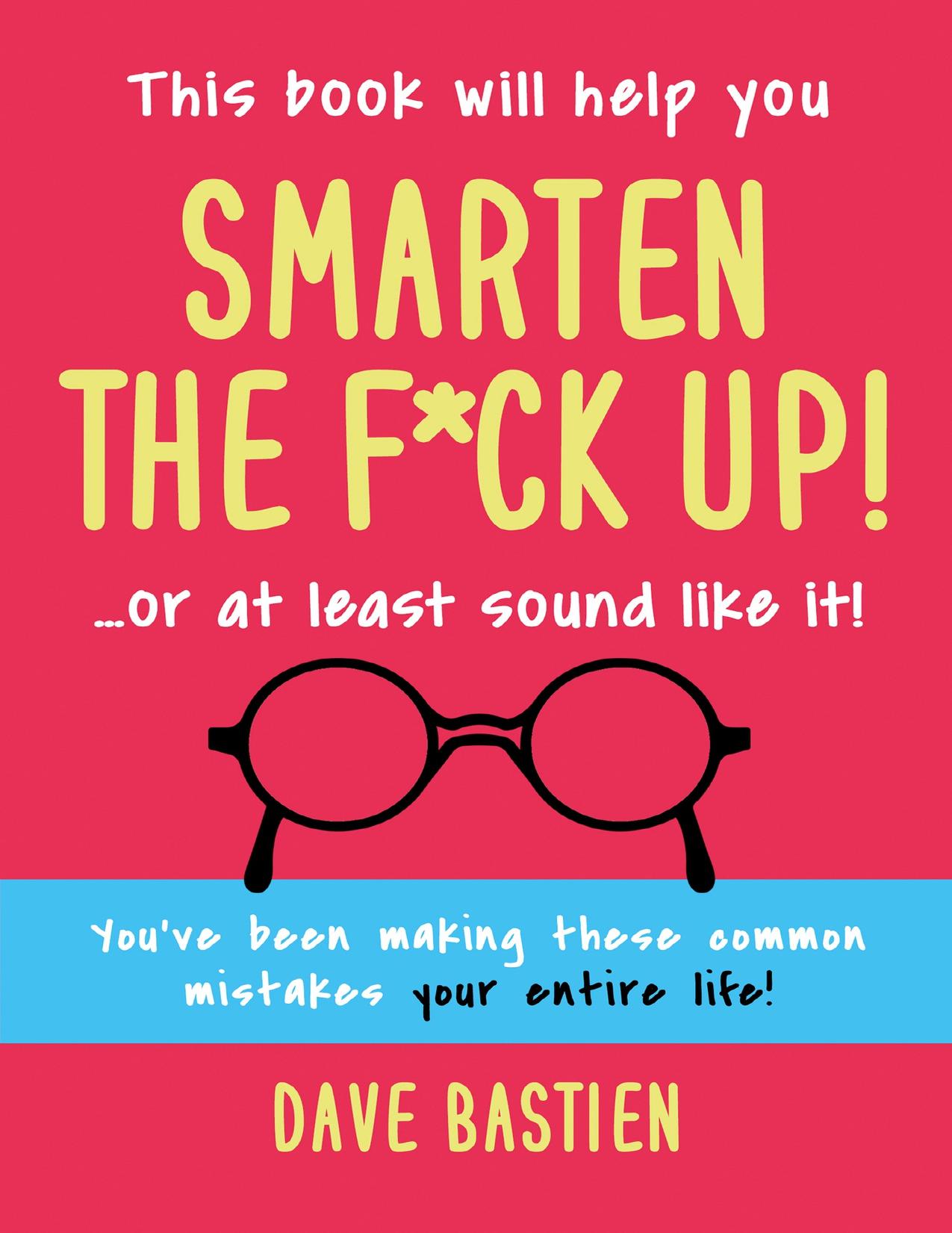 Smarten the F*ck Up!: Fix the embarrassing mistakes you've been making your entire life!