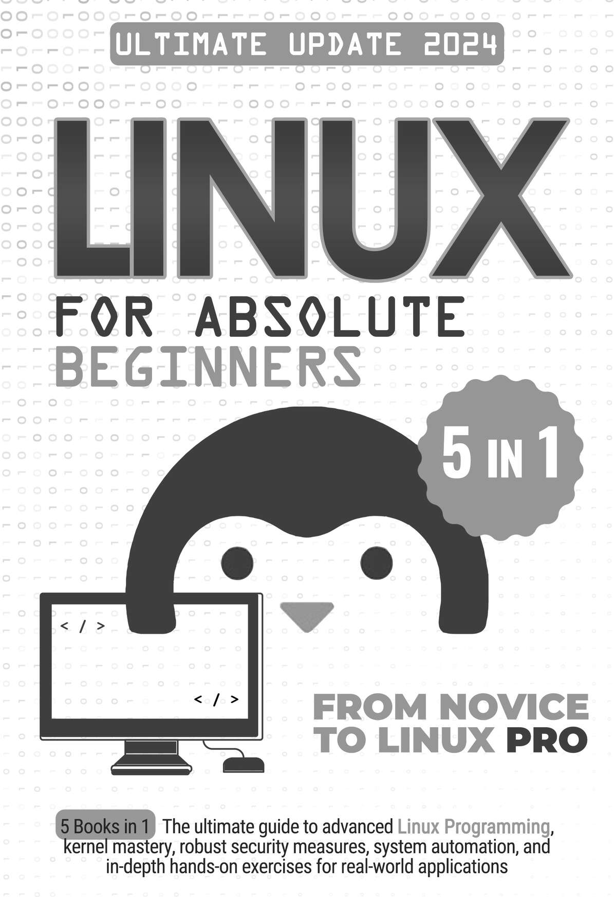 Linux for Absolute Beginners: 5 Books in 1 The Ultimate Guide to Advanced Linux Programming, Kernel Mastery, Robust Security Measures, System Automation, and In-Depth Hands-on Exercises