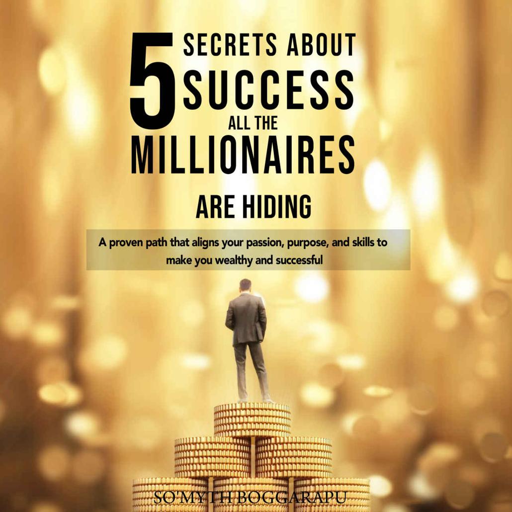 5 SECRETS ABOUT SUCCESS ALL THE MILLIONAIRES ARE HIDING: A PROVEN PATH THAT ALIGNS YOUR PASSION, PURPOSE, AND SKILLS TO MAKE YOU WEALTHY AND SUCCESSFUL