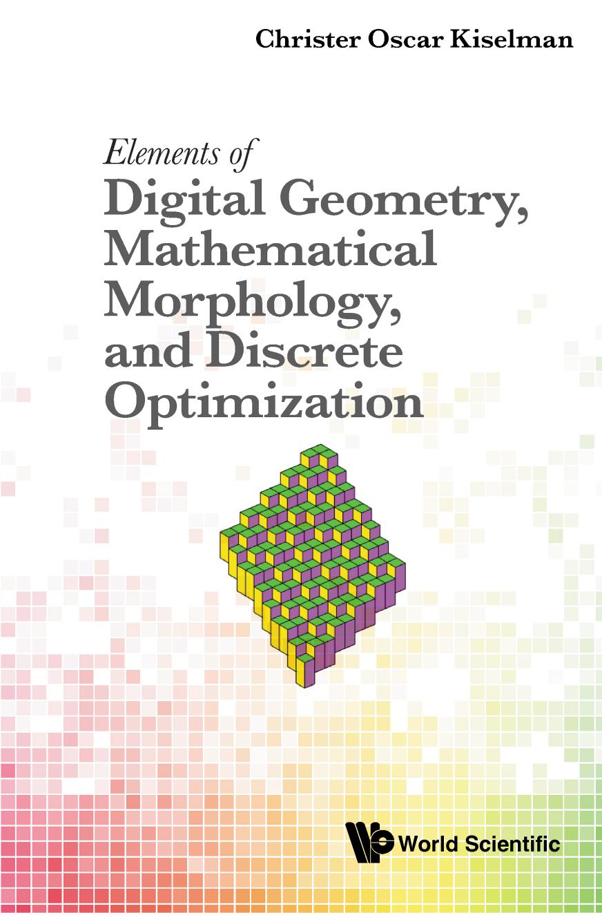 Elements of Digital Geometry, Mathematical Morphology, and Discrete Optimization (485 Pages)