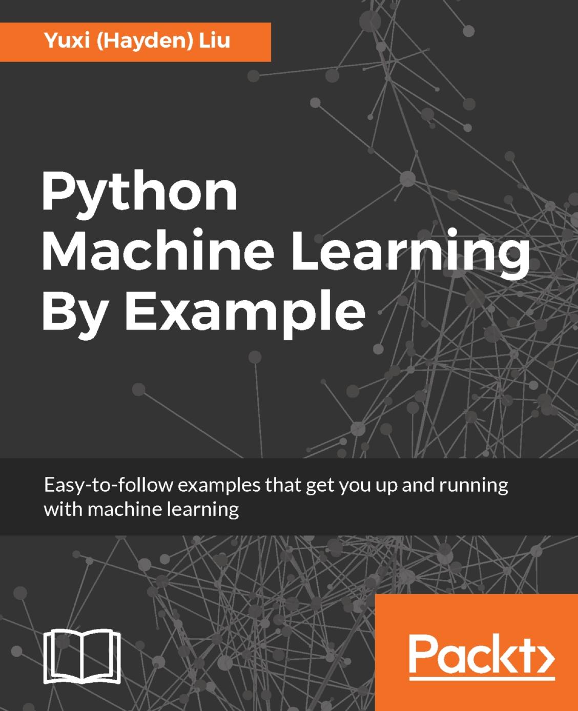 Python Machine Learning By Example: Easy-to-follow examples that get you up and running with machine learning