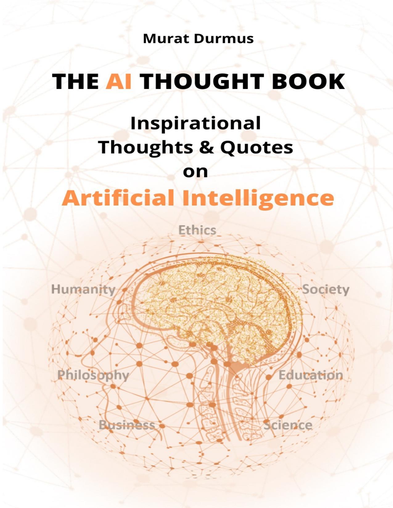 THE AI THOUGHT BOOK: Inspirational Thoughts & Quotes on Artificial Intelligence (including 13 colored illustrations & 3 essays for the fundamental understanding of AI)