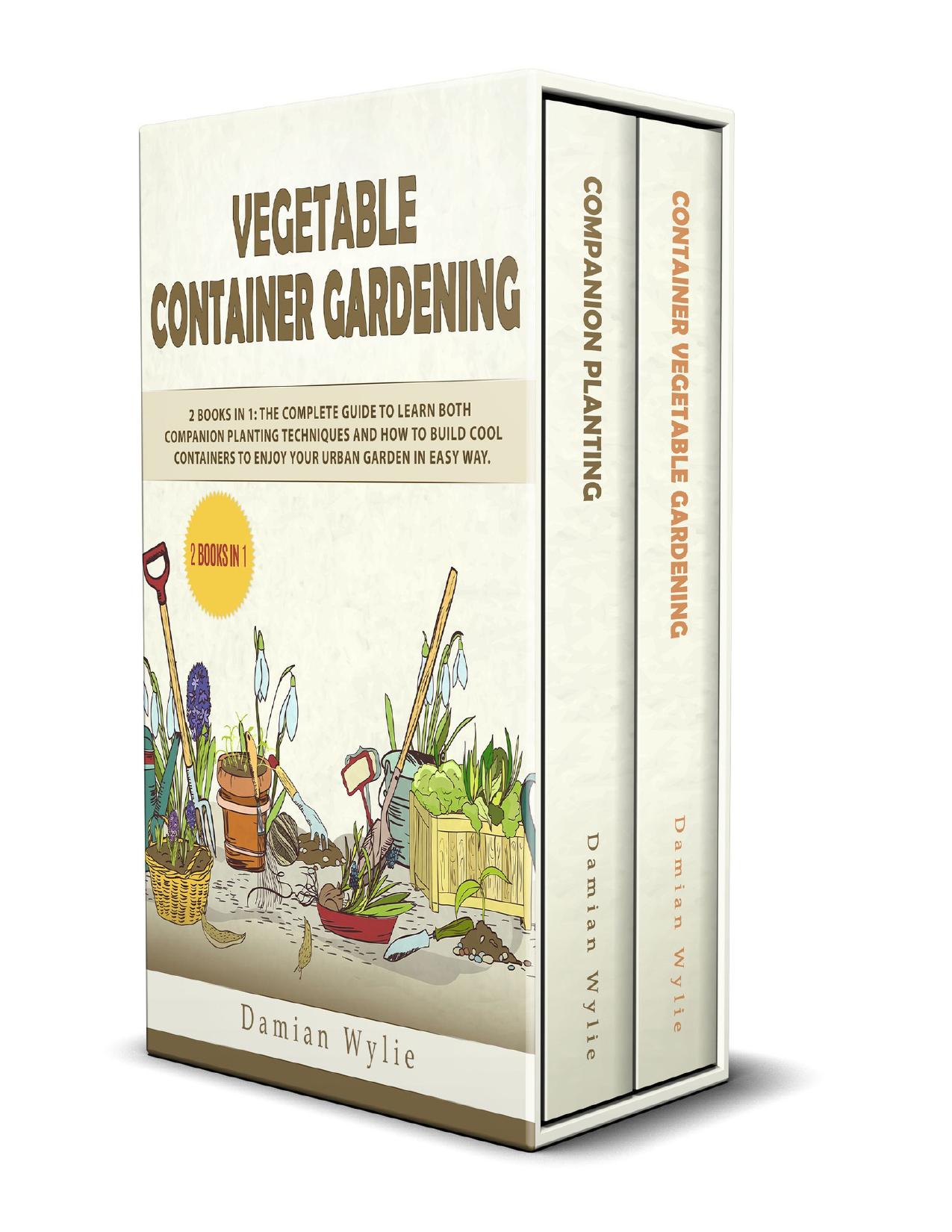 Vegetable Container Gardening: 2 Books in 1: The Complete Guide to Learn Both Companion Planting Techniques and How to Build Cool Containers to Enjoy Your Urban Garden in Easy Way