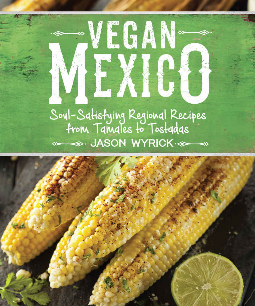 Vegan Mexico: Soul-Satisfying Regional Recipes from Tamales to Tostadas