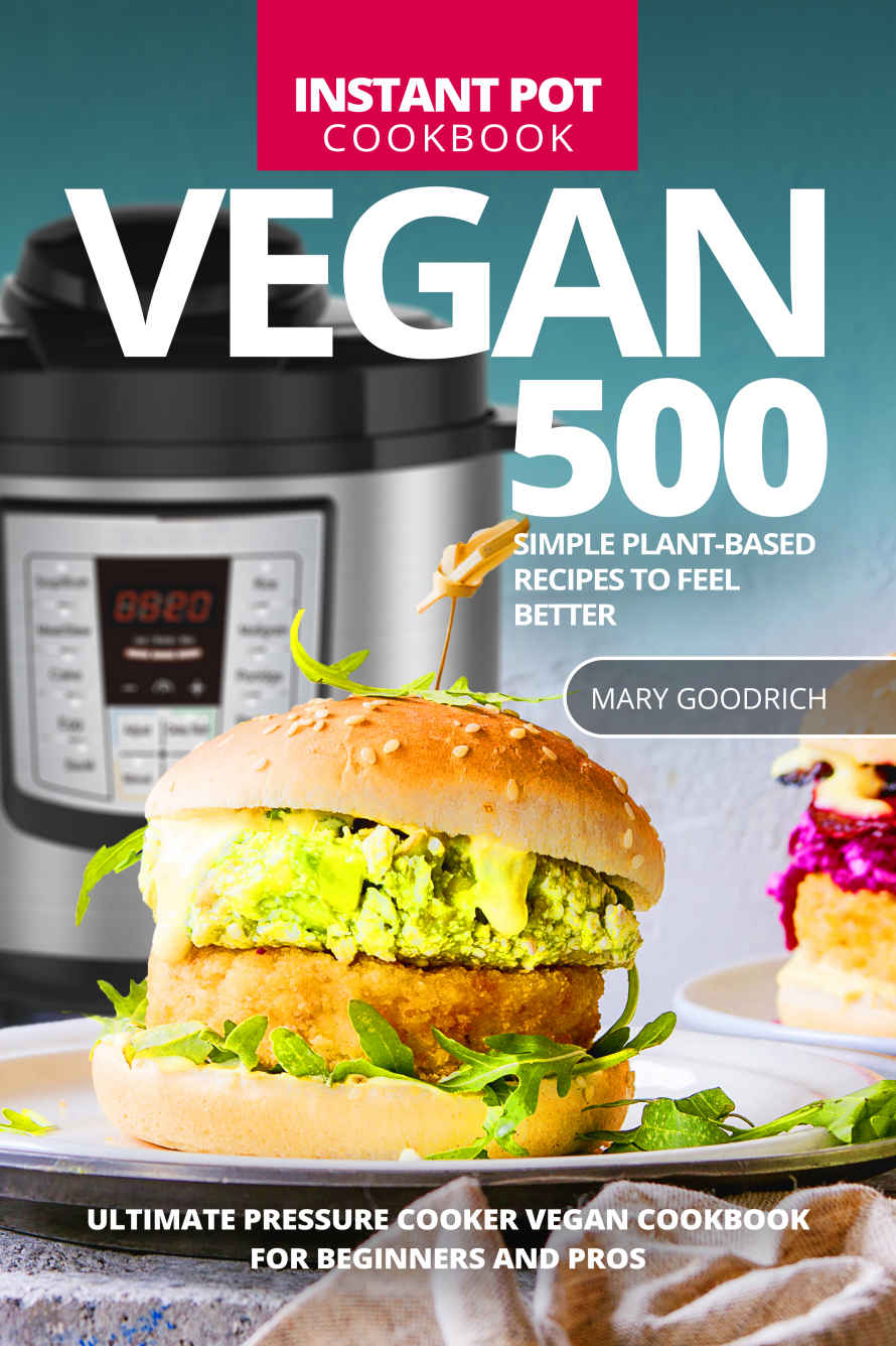 Vegan Instant Pot Cookbook: 500 Simple Plant-Based Recipes to Feel Better. Ultimate Pressure Cooker Vegan Cookbook for Beginners and Pros