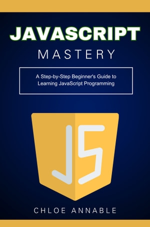 JavaScript Mastery: A Step-by-Step Beginner's Guide to Learning JavaScript Programming