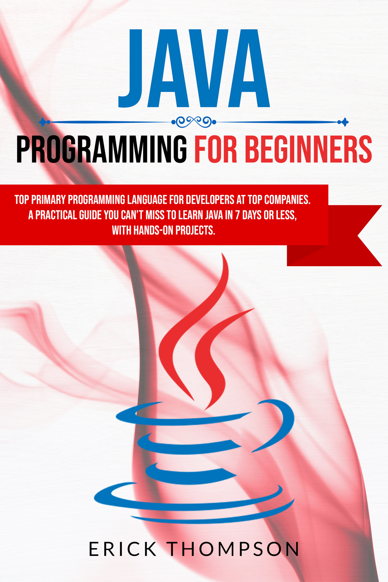 JAVA PROGRAMMING FOR BEGINNERS: TOP PRIMARY PROGRAMMING LANGUAGE FOR DEVELOPERS AT TOP COMPANIES. A PRACTICAL GUIDE YOU CAN’T MISS TO LEARN JAVA IN 7 DAYS OR LESS, WITH HANDS-ON PROJECTS.