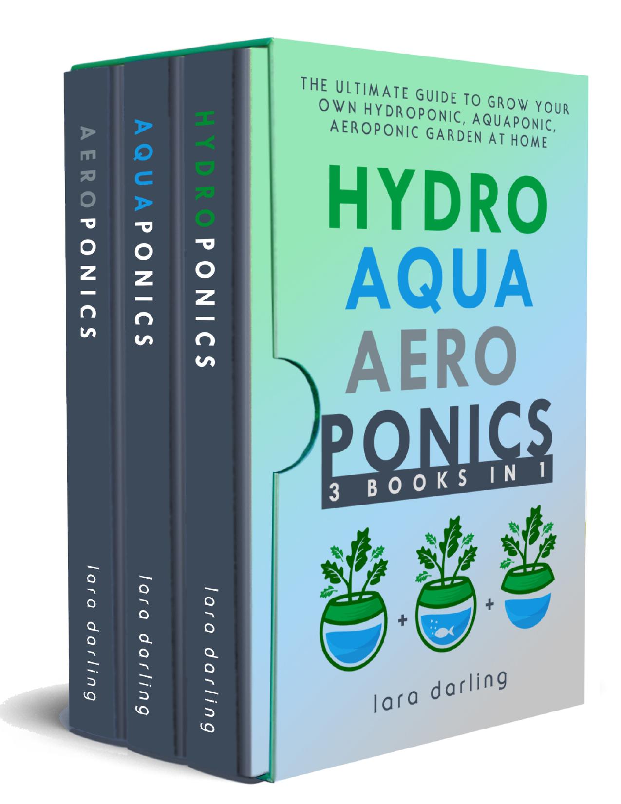 HYDROPONICS, AQUAPONICS, AEROPONICS: The Ultimate Guide to Grow your own Hydroponic or Aquaponic or Aeroponic Garden at Home: Fruit, Vegetable, Herbs.