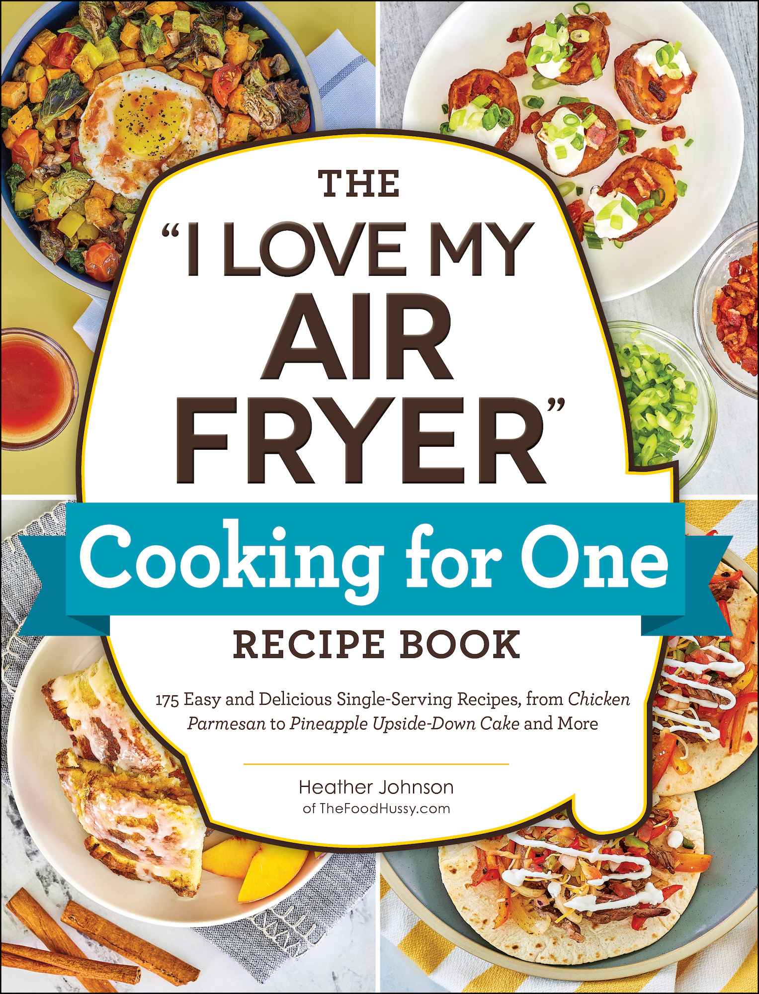 The "I Love My Air Fryer" Cooking for One Recipe Book: 175 Easy and Delicious Single-Serving Recipes, from Chicken Parmesan to Pineapple Upside-Down Cake and More