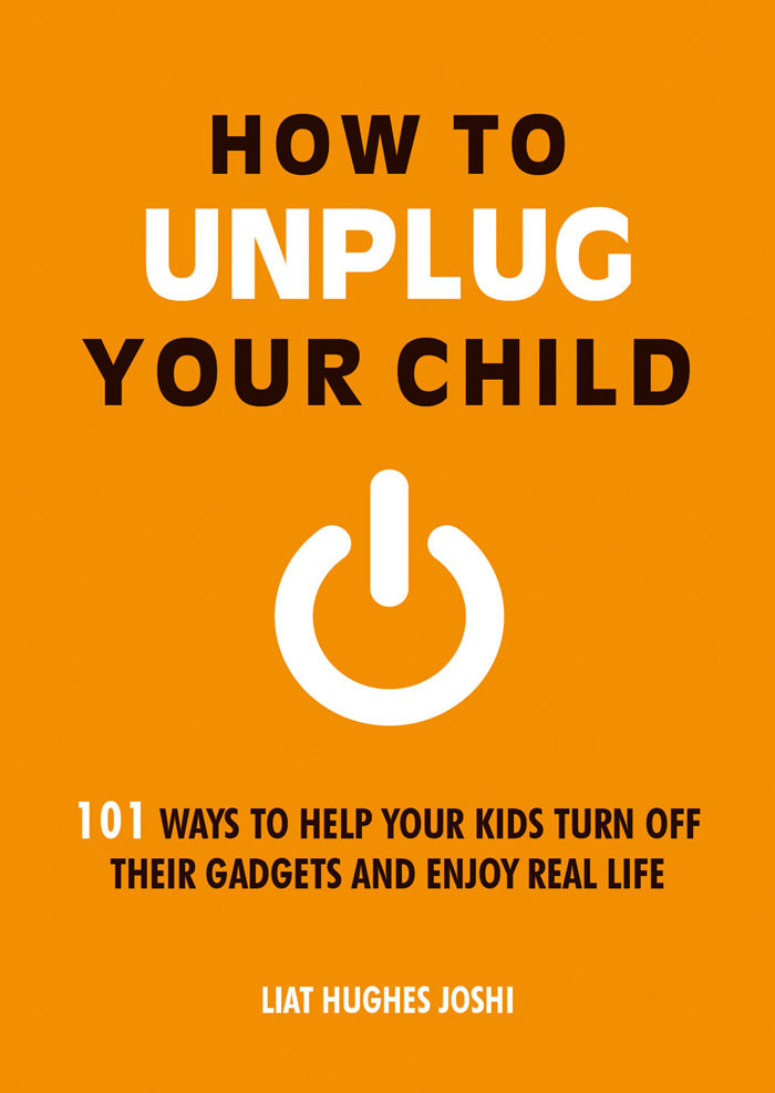 How to Unplug Your Child: 101 Ways to Help Your Kids Turn Off Their Gadgets and Enjoy Real Life