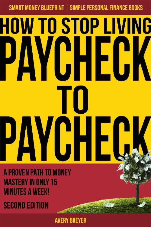 How to Stop Living Paycheck to Paycheck (2nd Edition): A proven path to money mastery in only 15 minutes a week! (Simple Personal Finance Books) (Smart Money Blueprint)