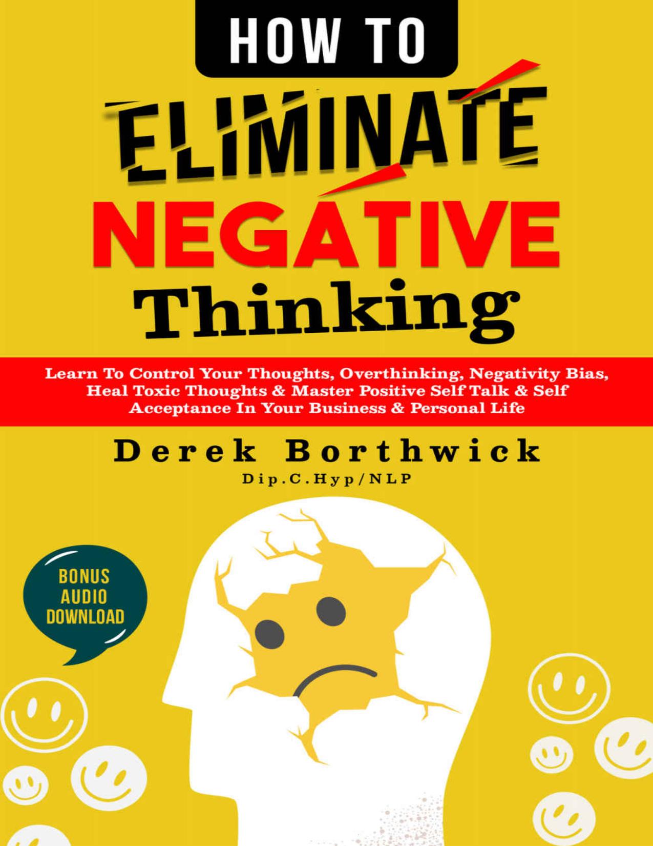 How to Eliminate Negative Thinking : Learn To Control Your Thoughts, Overthinking, Negativity Bias, Heal Toxic Thoughts & Master Positive Self Talk & Self Acceptance In Your Business & Personal Life