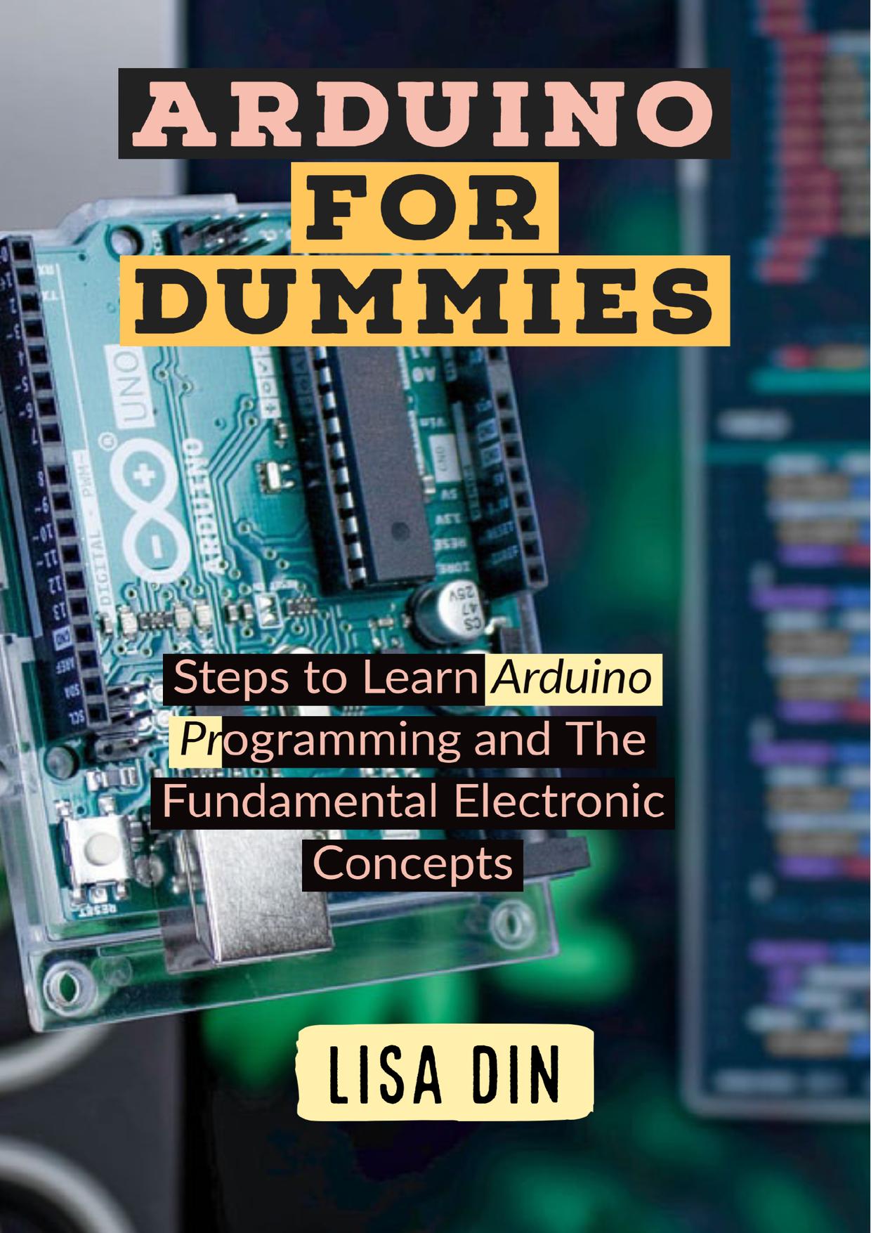 Arduino for dummies : Steps to Learn Arduino Programming and The Fundamental Electronic Concepts