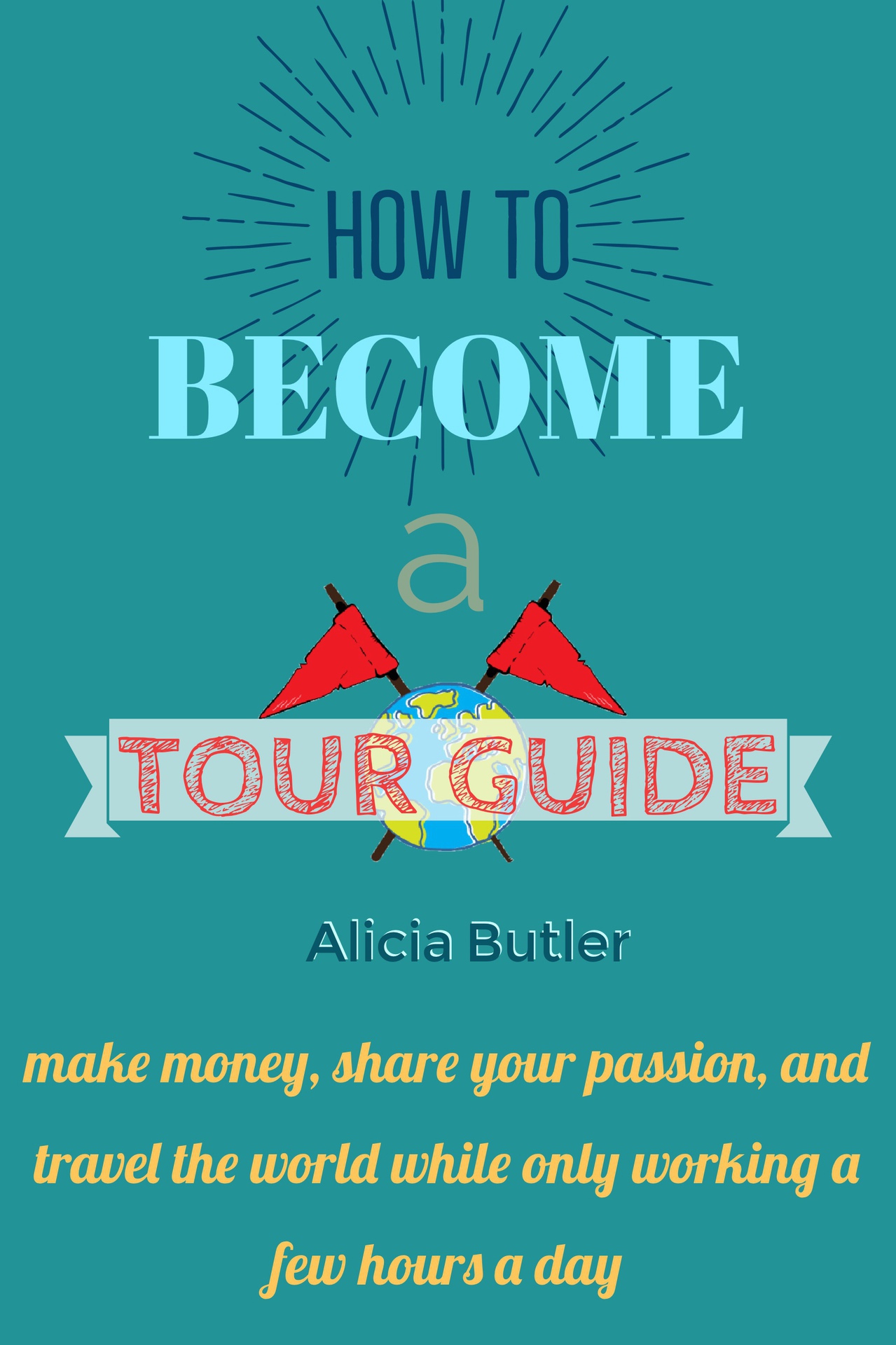 How to Become a Tour Guide: How to Be a Tour Guide in Less Than 30 Days: make money, do what you love, and travel the world--while only working a few hours a day