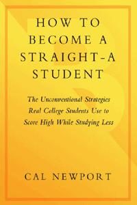 How to Become a Straight-A Student: The Unconventional Strategies Real College Students Use to Score High While Studying Less