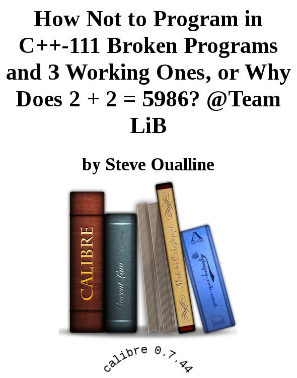 How Not to Program in C++-111 Broken Programs and 3 Working Ones, or Why Does 2 + 2 = 5986? @Team LiB