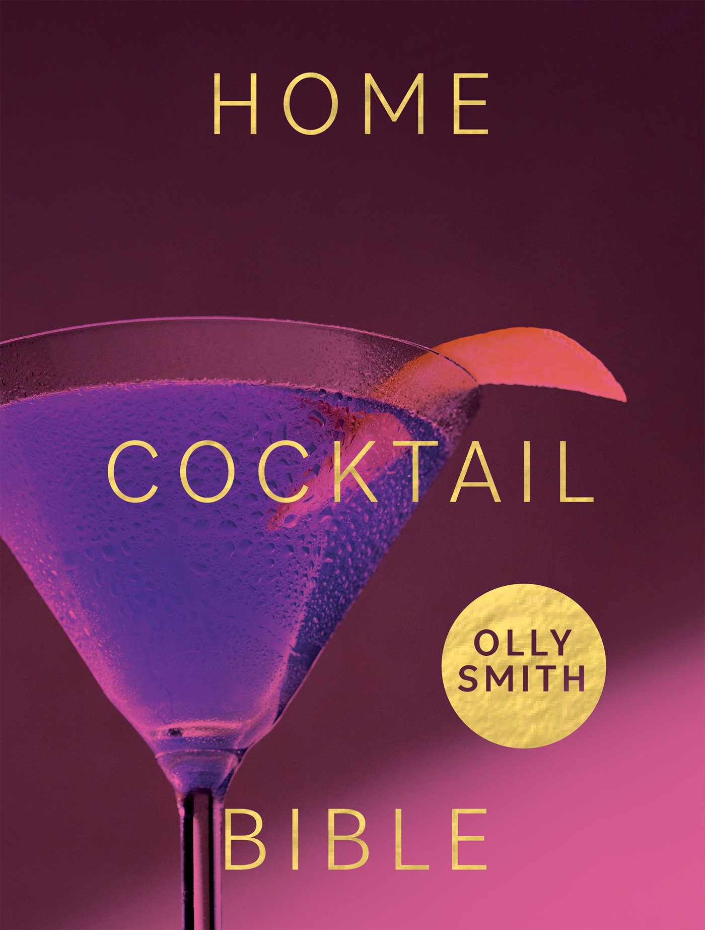 Home Cocktail Bible: Every Cocktail Recipe You’ll Ever Need – Over 200 Classics and New Inventions