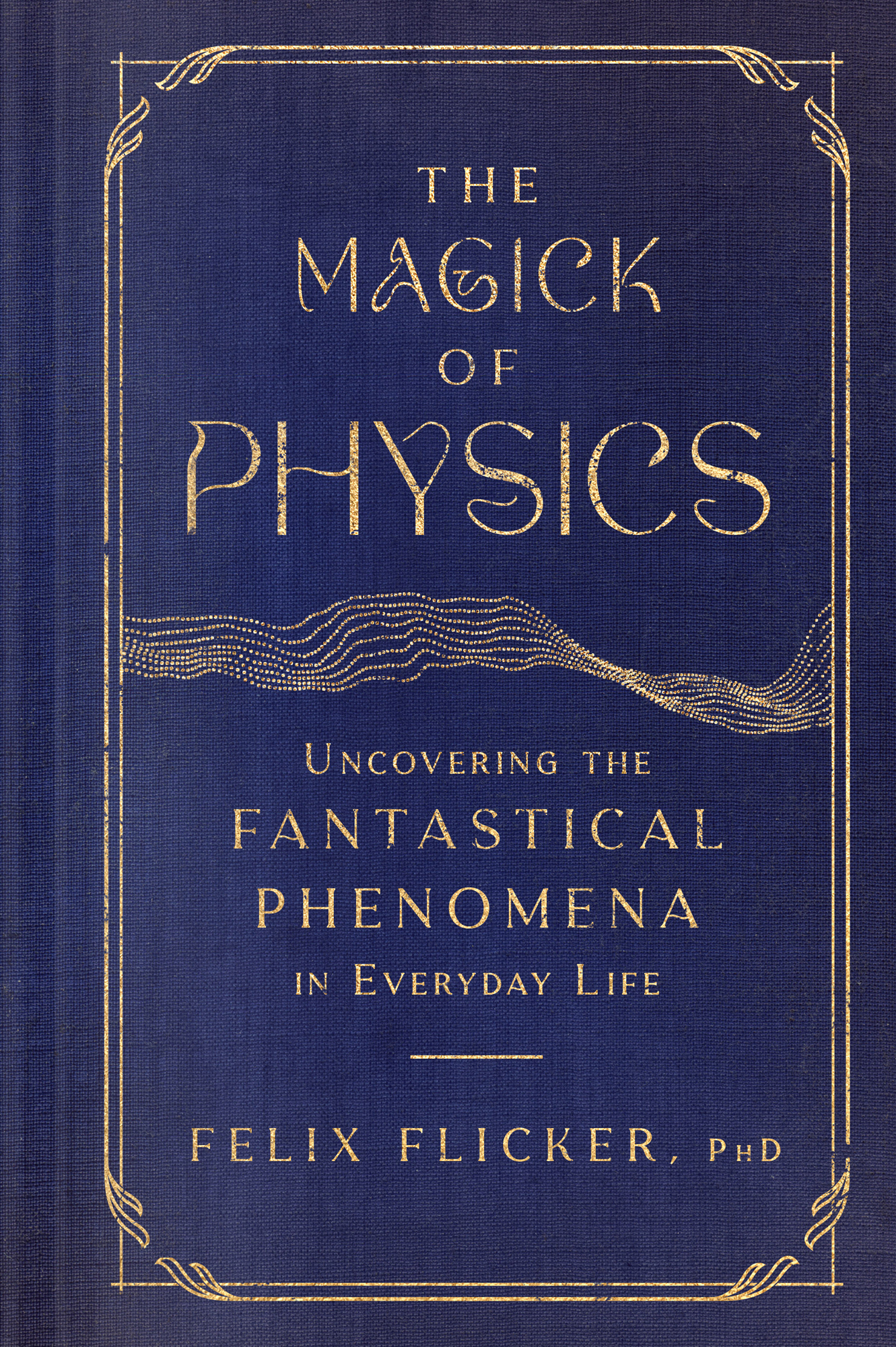 The Magick of Physics: Uncovering the Fantastical Phenomena in Everyday Life: Uncovering the Fantastical Phenomena in Everyday Life