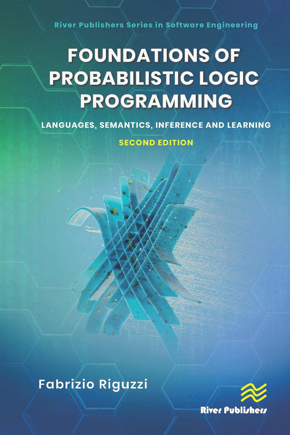 Foundations of Probabilistic Logic Programming: Languages, Semantics, lnference and Learning Secend Edition