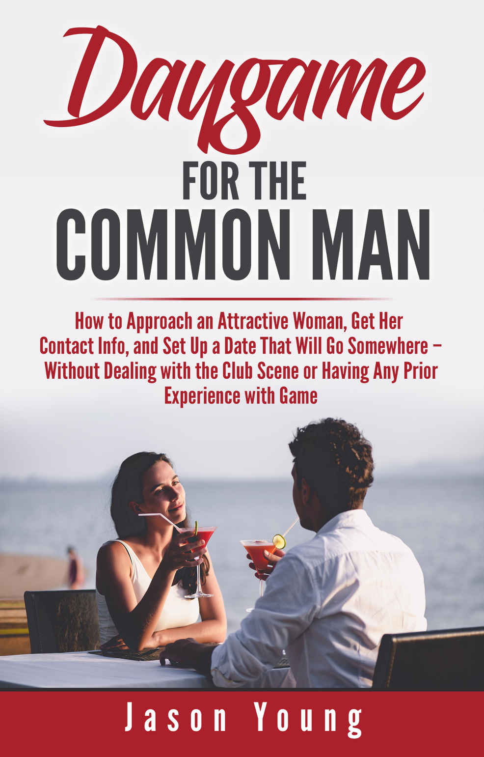 Daygame for the Common Man: How to Approach an Attractive Woman, Get Her Contact Info, Take Her on a Date, and Have Sex with Her – without Dealing with the Club Scene