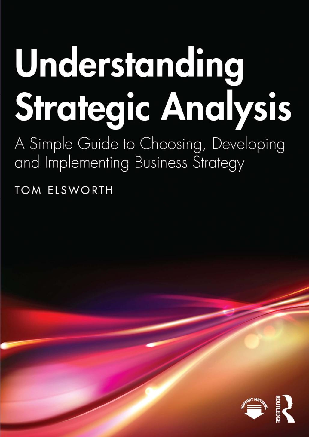 Understanding Strategic Analysis; A Simple Guide to Choosing, Developing and Implementing Business Strategy