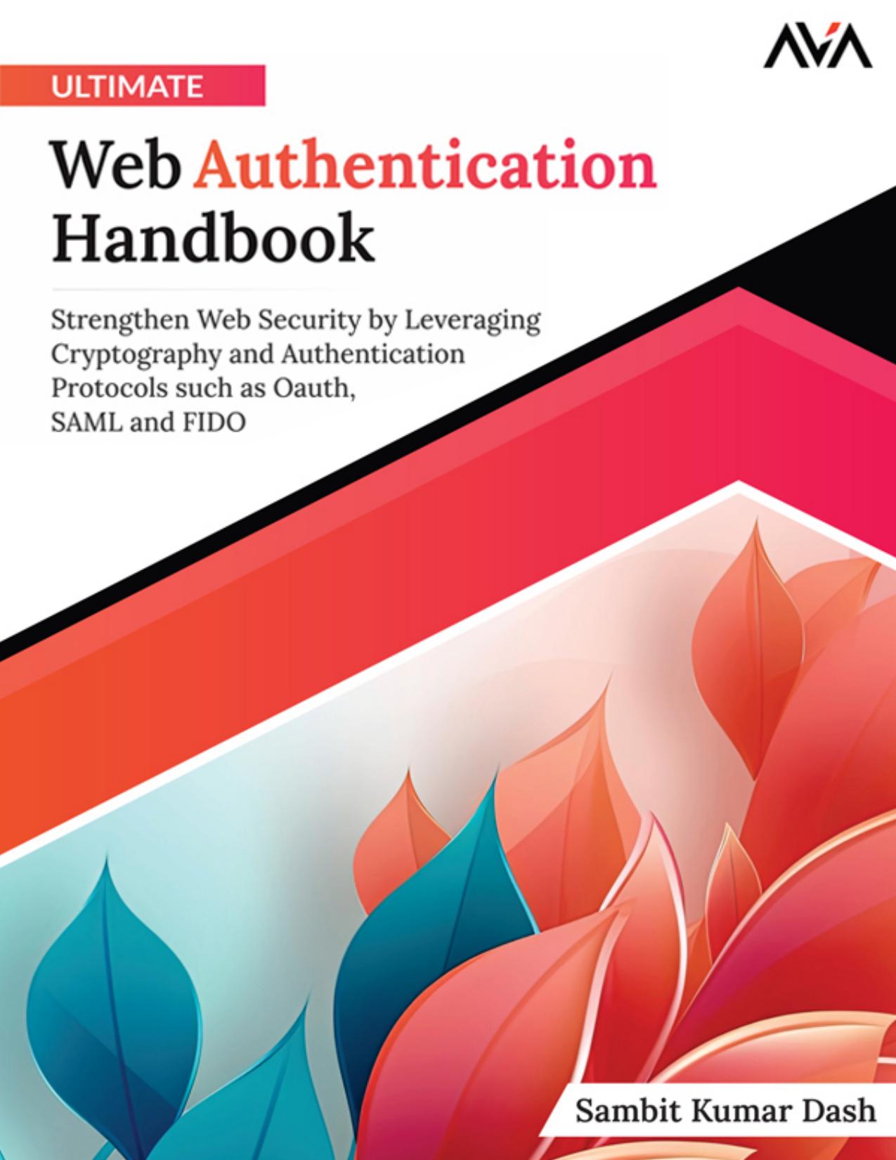 Ultimate Web Authentication Handbook: Strengthen Web Security by Leveraging Cryptography and Authentication Protocols Such As OAuth, SAML and FIDO