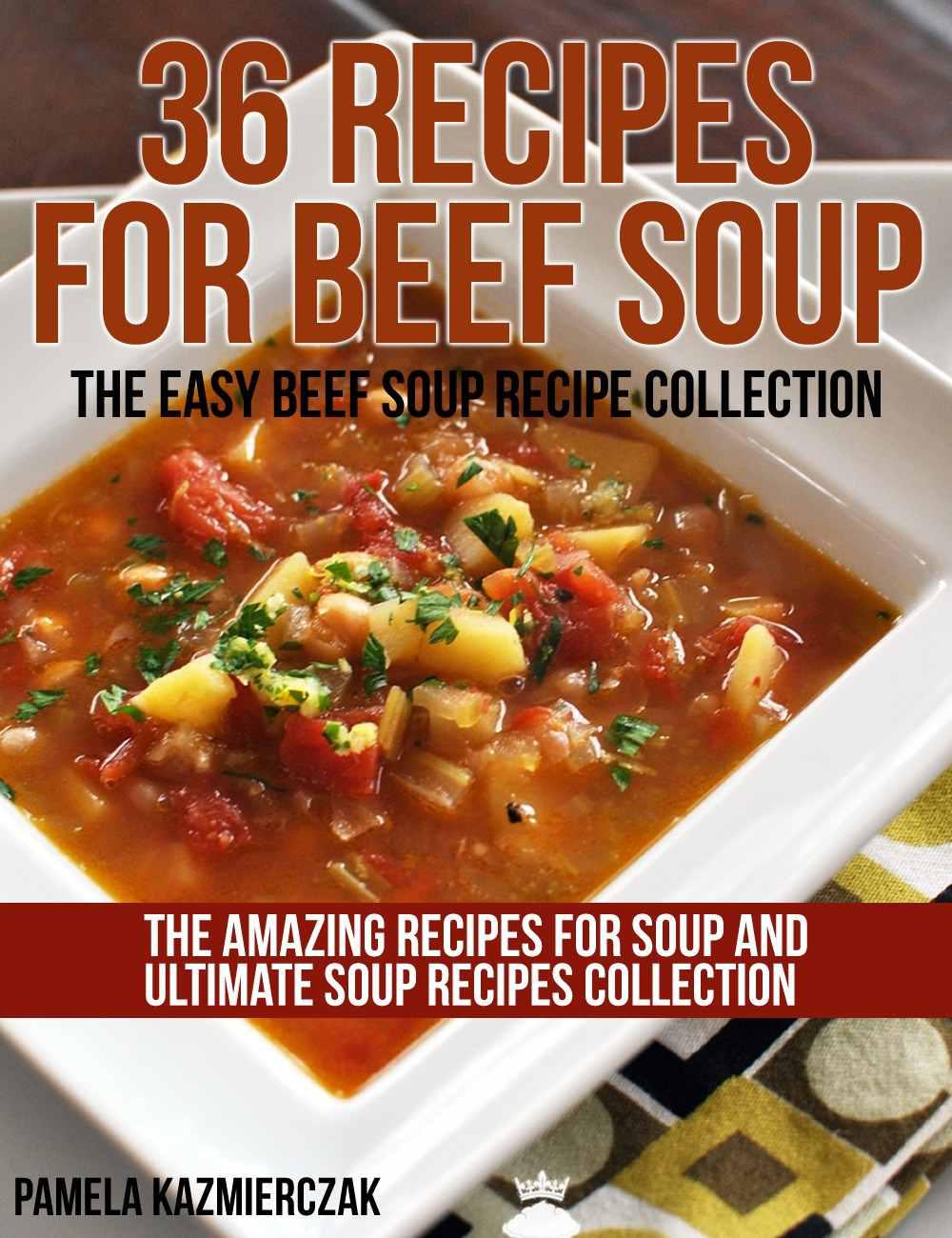 36 Recipes For Beef Soup – The Easy Beef Soup Recipe Collection (The Amazing Recipes for Soup and Ultimate Soup Recipes Collection)