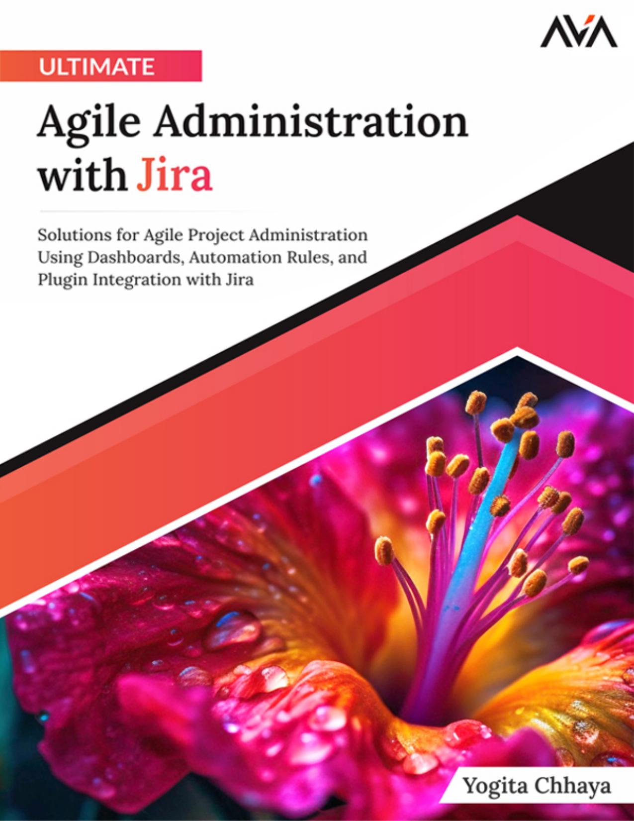 Ultimate Agile Administration with Jira: Solutions for Agile Project Administration Using Dashboards, Automation Rules, and Plugin Integration with Jira