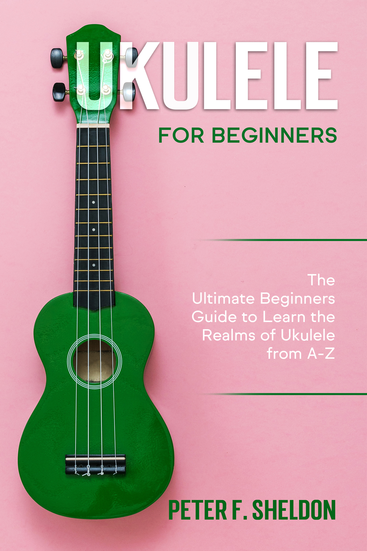 Ukulele for Beginners: The Ultimate Beginner’s Guide to Learn the Realms of Ukulele from A-Z