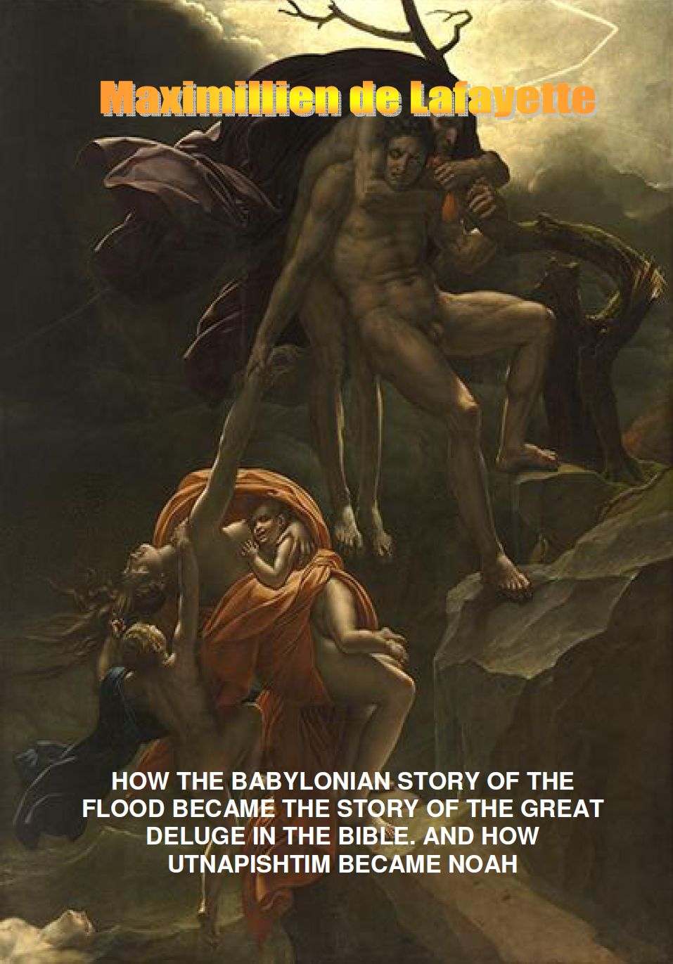 How the Babylonian Story of the Flood Became the Story of the Great Deluge in the Bible. And How Utnapishtim Became Noah