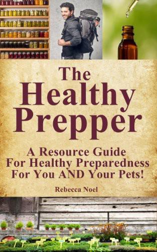 The Healthy Prepper - a Resource Guide for Healthy Preparedness for You AND Your Pets!