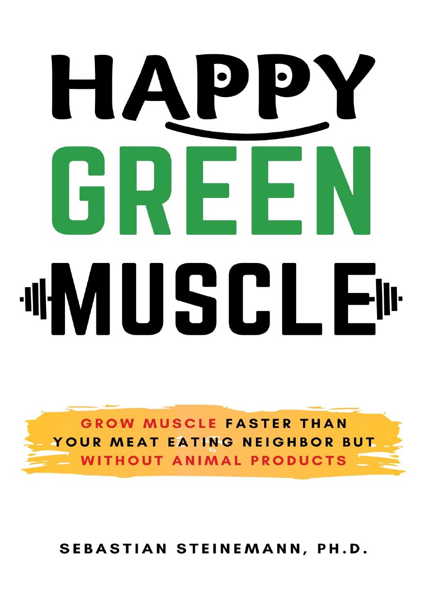 Happy Green Muscle: Grow Muscle Faster Than Your Meat Eating Neighbor But Without Animal Products