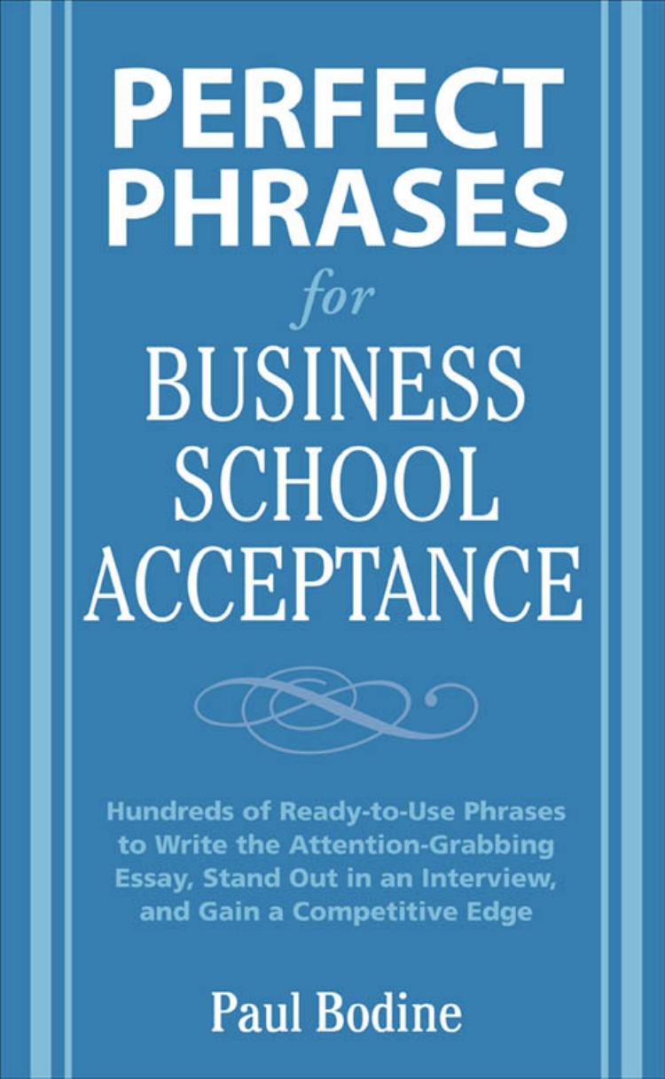 Perfect Phrases for Business School Acceptance : Hundreds of Ready-to-use Phrases to Write the Attention-grabbing Essay, Stand Out in an Interview, and Gain a Competitive Edge