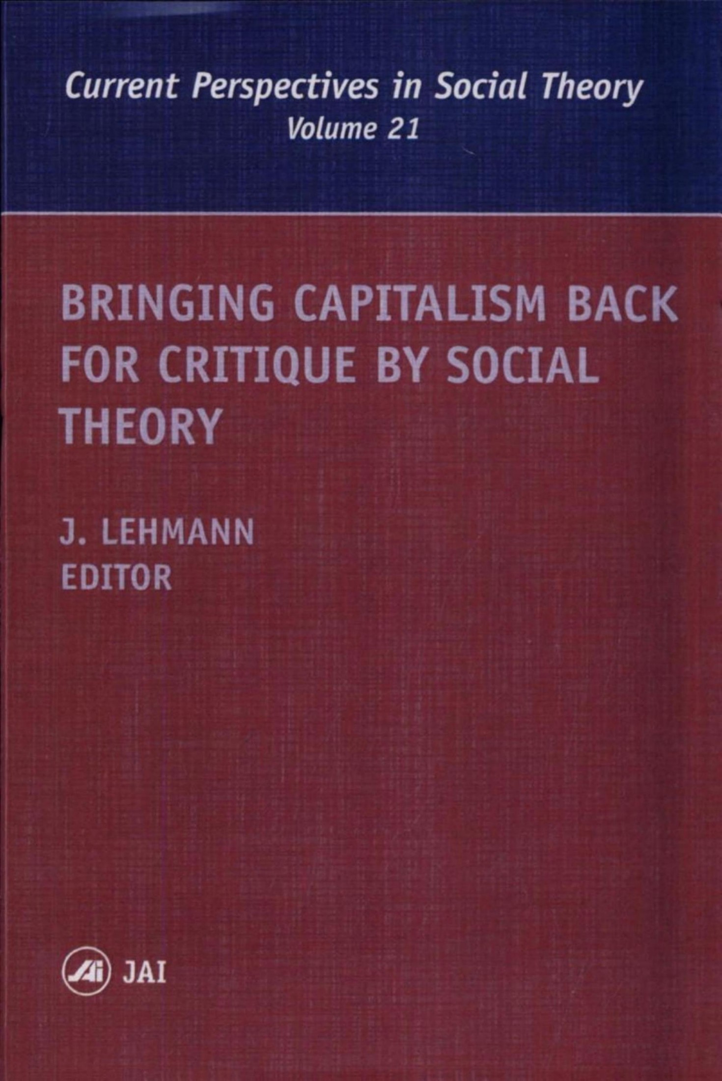 Bringing Capitalism Back for Critique by Social Theory (Current Perspectives in Social Theory, Vol. 21)