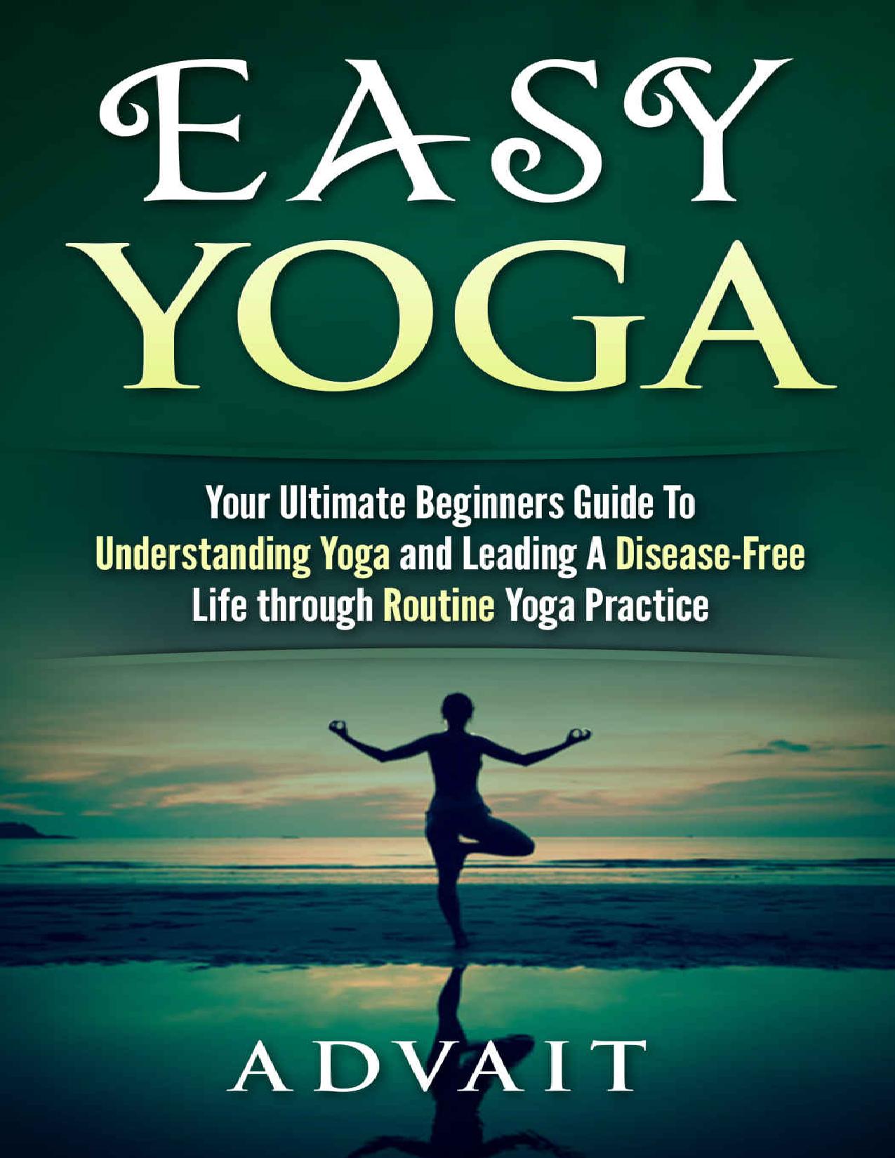 Easy Yoga: Your Ultimate Beginners Guide to Understanding Yoga and Leading a Disease-Free Life through Routine Yoga Practice