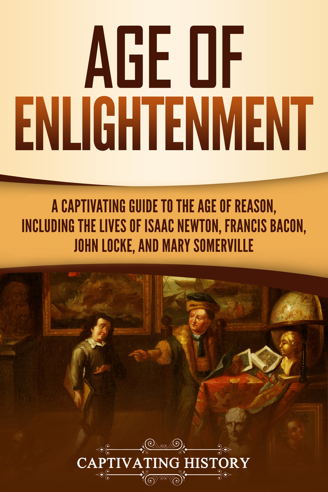 Age of Enlightenment: A Captivating Guide to the Age of Reason, Including the Lives of Isaac Newton, Francis Bacon, John Locke, and Mary Somerville