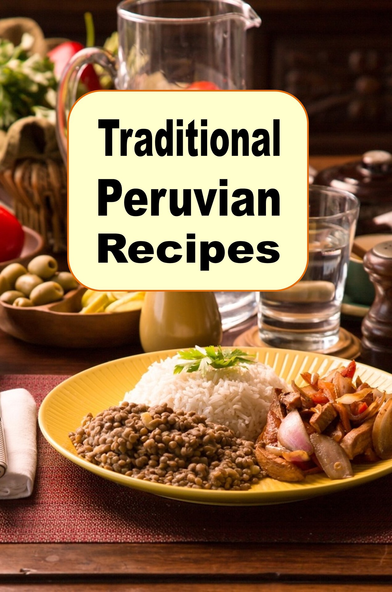 Traditional Peruvian Recipes: A Cookbook of Authentic Dishes from Peru