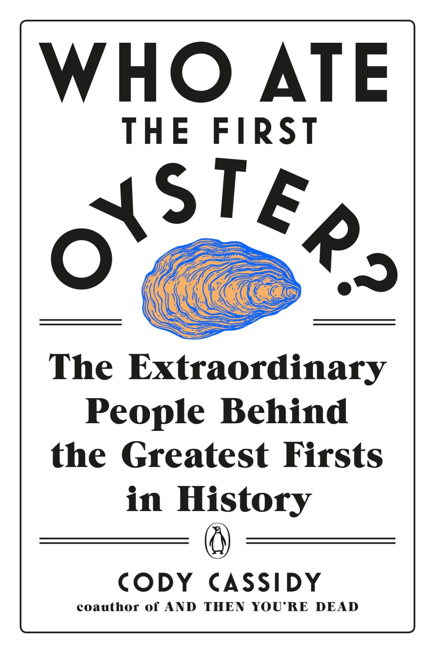 Who Ate the First Oyster?: The Extraordinary People Behind the Greatest Firsts in History: The Extraordinary People Behind the Greatest Firsts in History